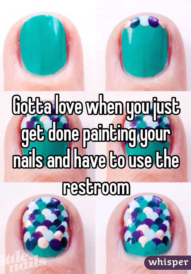 Gotta love when you just get done painting your nails and have to use the restroom 