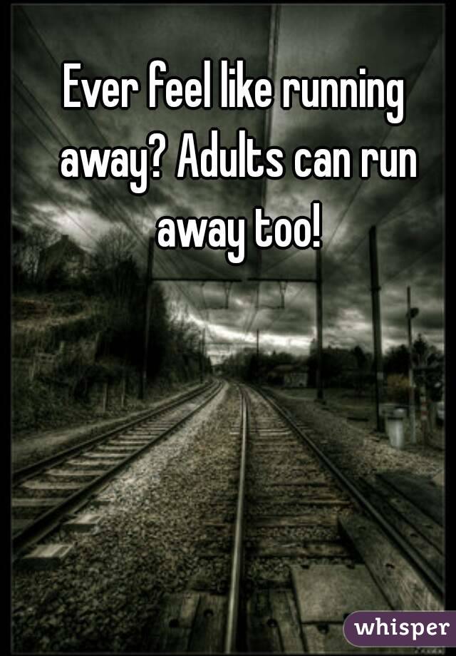 Ever feel like running away? Adults can run away too!