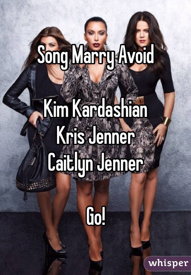Song Marry Avoid

Kim Kardashian
Kris Jenner
Caitlyn Jenner

Go!