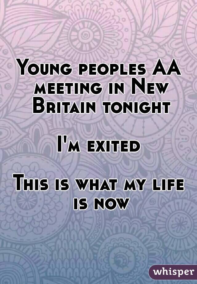 Young peoples AA meeting in New Britain tonight

I'm exited

This is what my life is now