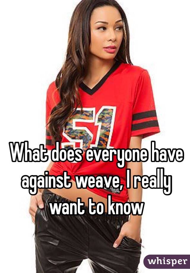 What does everyone have against weave, I really want to know 