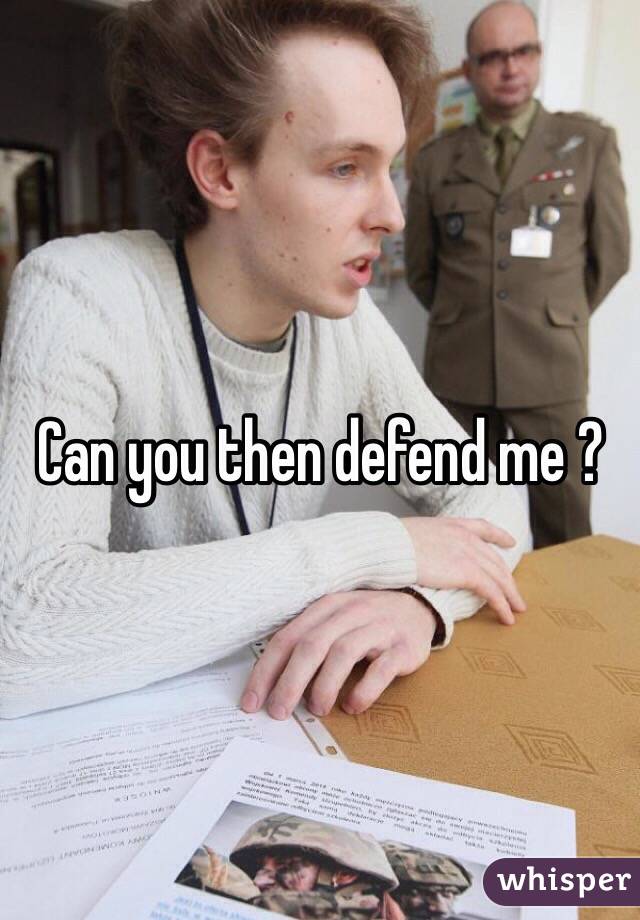 Can you then defend me ? 