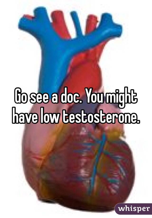 Go see a doc. You might have low testosterone.   