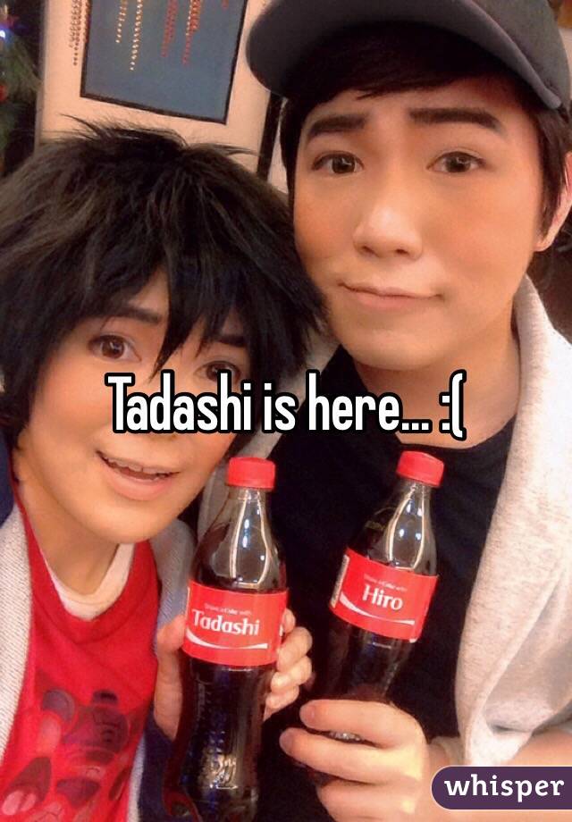 Tadashi is here... :(