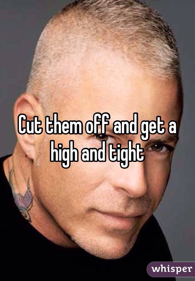 Cut them off and get a high and tight