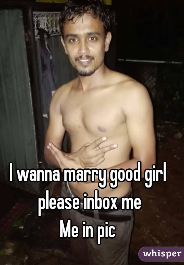 I wanna marry good girl please inbox me
Me in pic