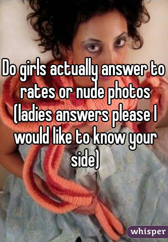 Do girls actually answer to rates or nude photos (ladies answers please I would like to know your side)