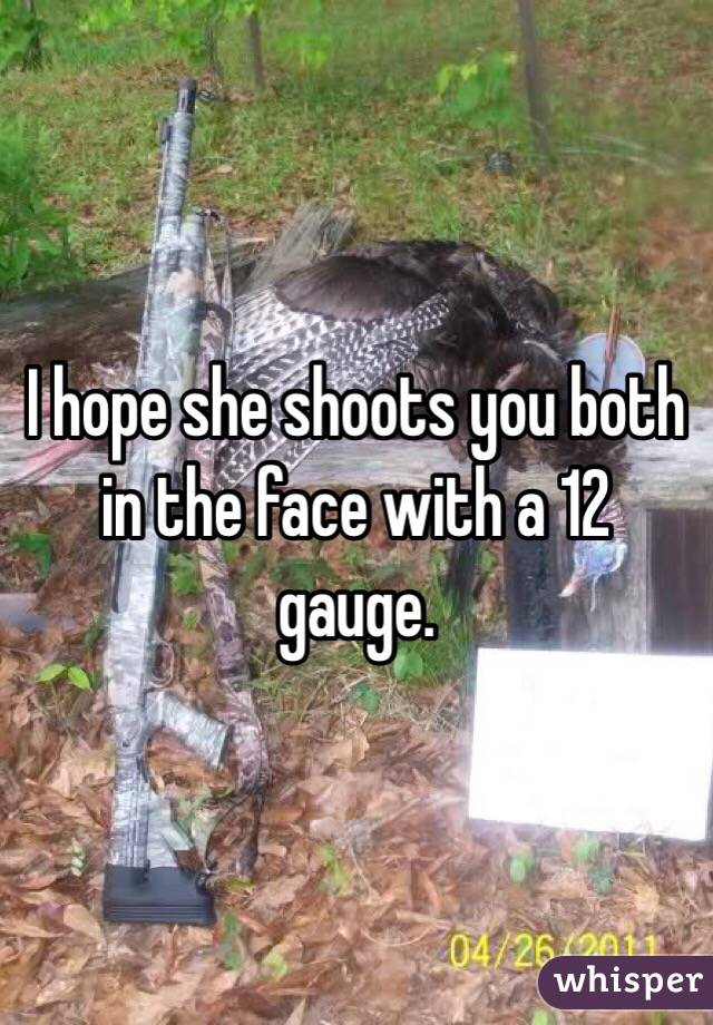 I hope she shoots you both in the face with a 12 gauge. 