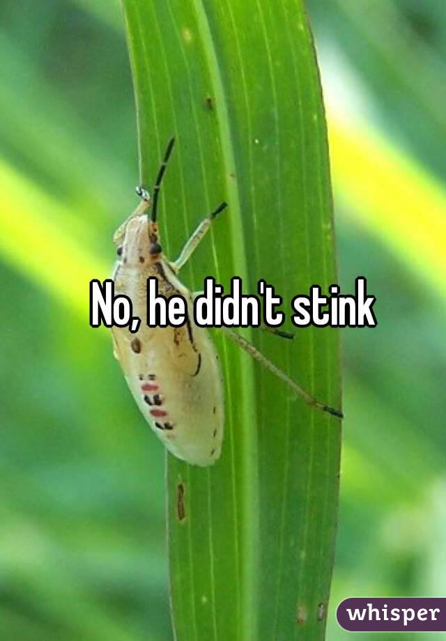 No, he didn't stink
