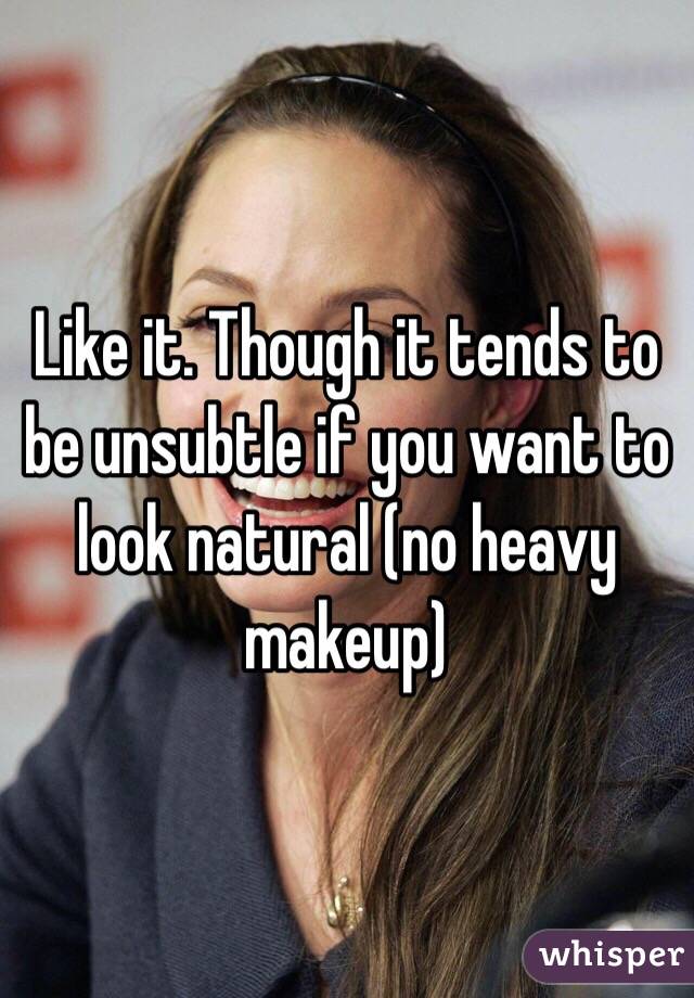 Like it. Though it tends to be unsubtle if you want to look natural (no heavy makeup)