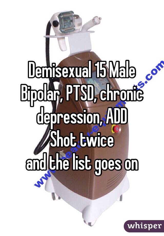 Demisexual 15 Male 
Bipolar, PTSD, chronic depression, ADD
Shot twice
and the list goes on 
