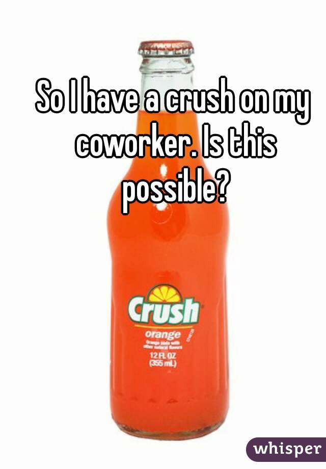 So I have a crush on my coworker. Is this possible?