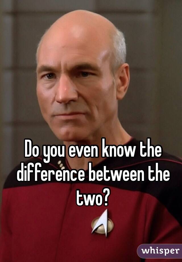 Do you even know the difference between the two?
