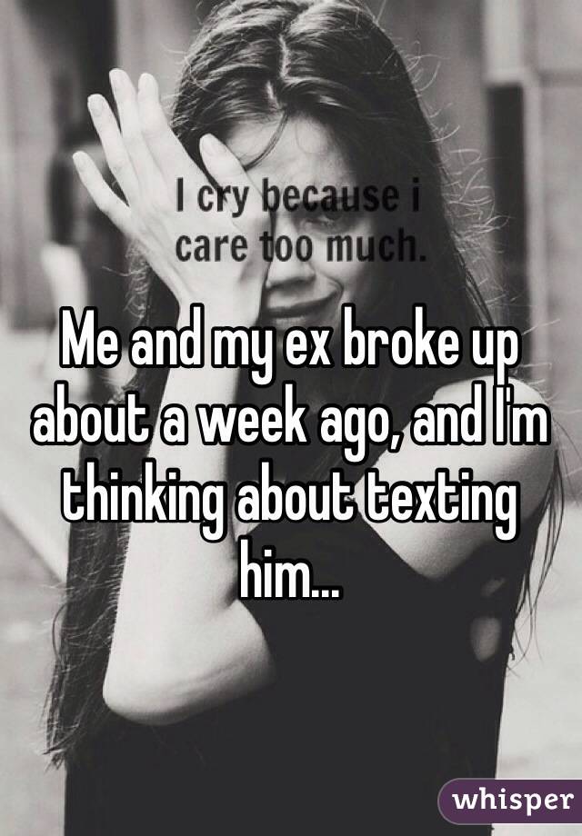 Me and my ex broke up about a week ago, and I'm thinking about texting him...  