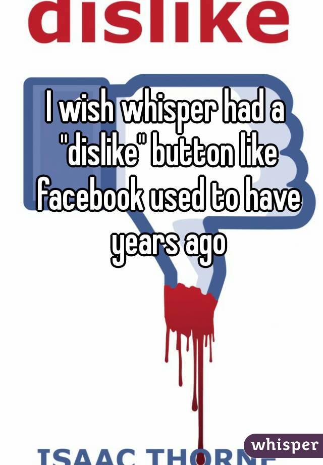 I wish whisper had a "dislike" button like facebook used to have years ago