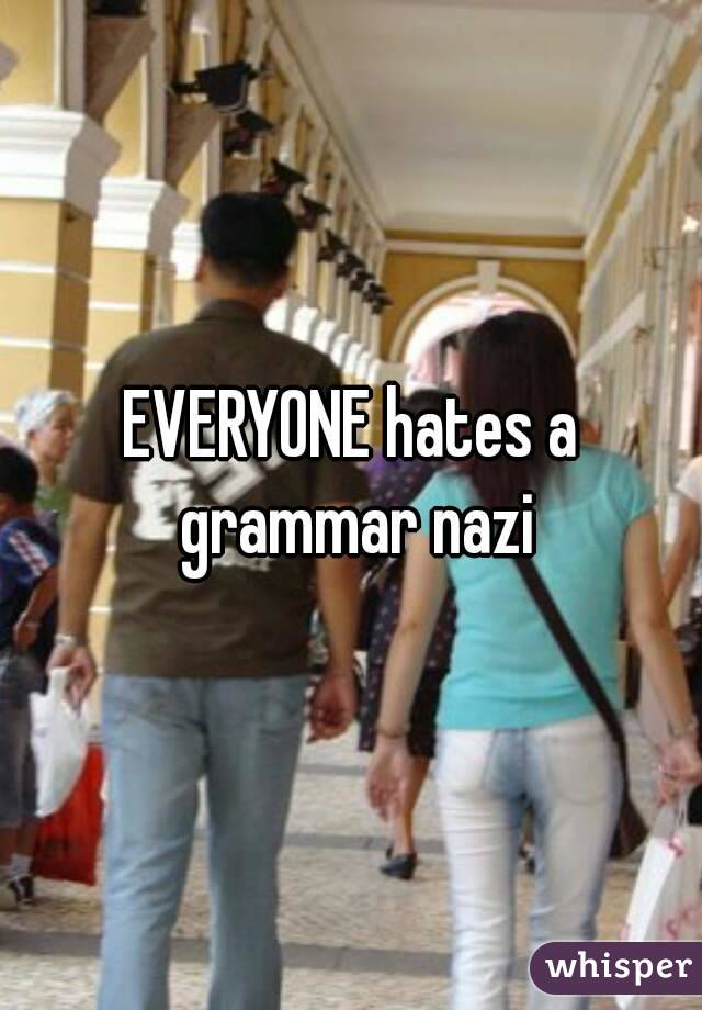 EVERYONE hates a grammar nazi