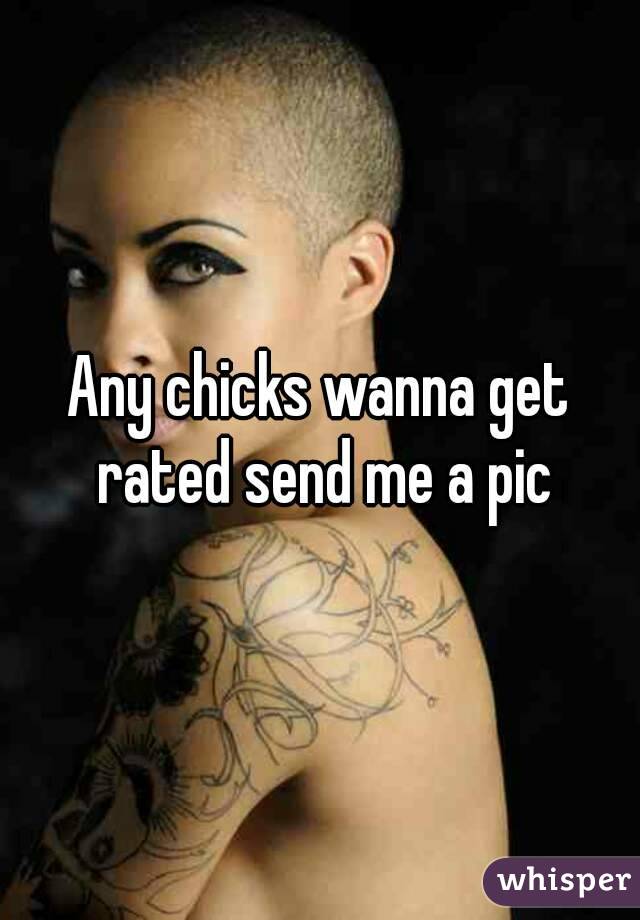 Any chicks wanna get rated send me a pic