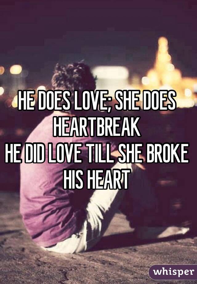 HE DOES LOVE; SHE DOES HEARTBREAK
HE DID LOVE TILL SHE BROKE HIS HEART