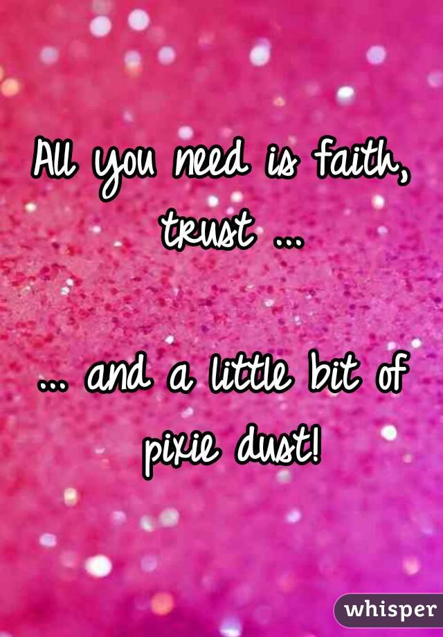 All you need is faith, trust ...

... and a little bit of pixie dust!