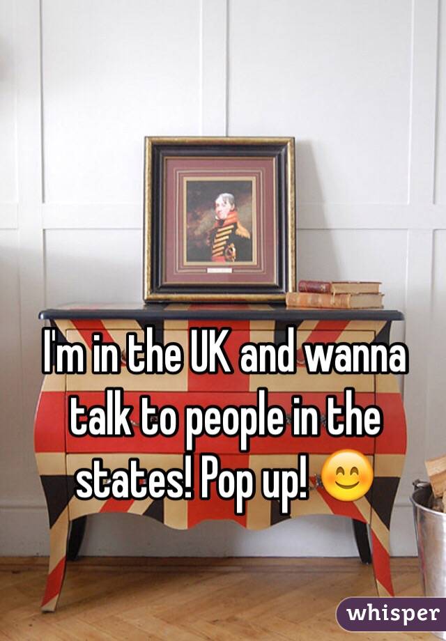 I'm in the UK and wanna talk to people in the states! Pop up! 😊