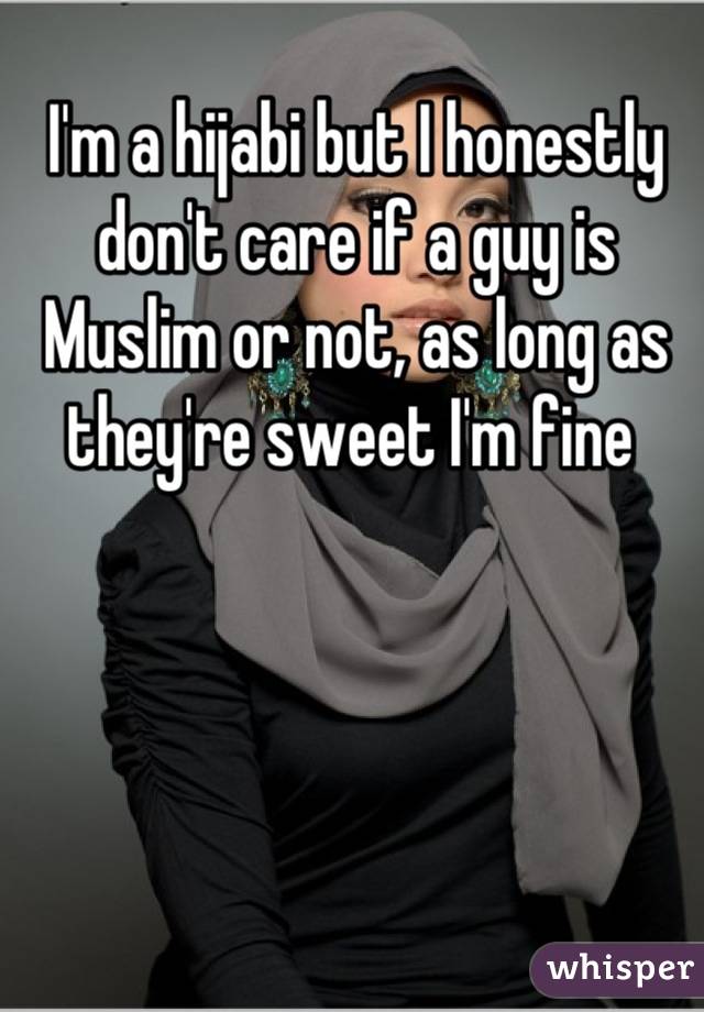 I'm a hijabi but I honestly don't care if a guy is Muslim or not, as long as they're sweet I'm fine 