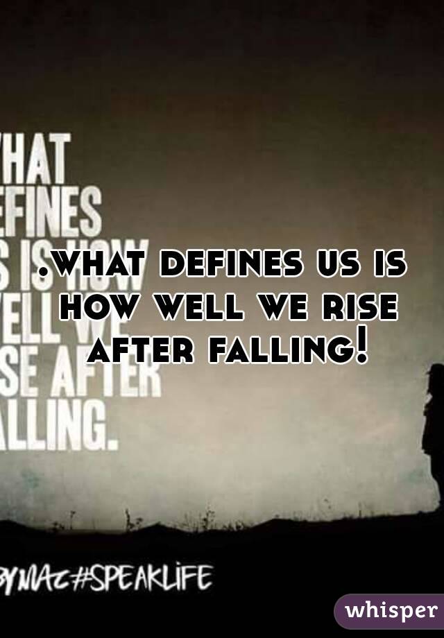 .what defines us is how well we rise after falling!