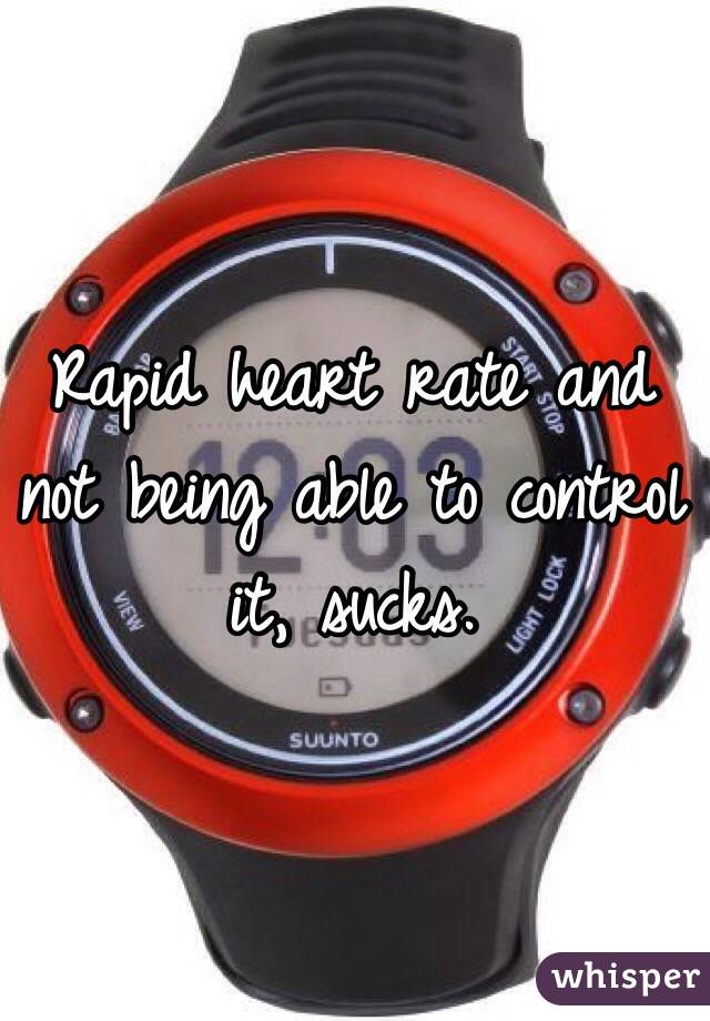 Rapid heart rate and not being able to control it, sucks. 