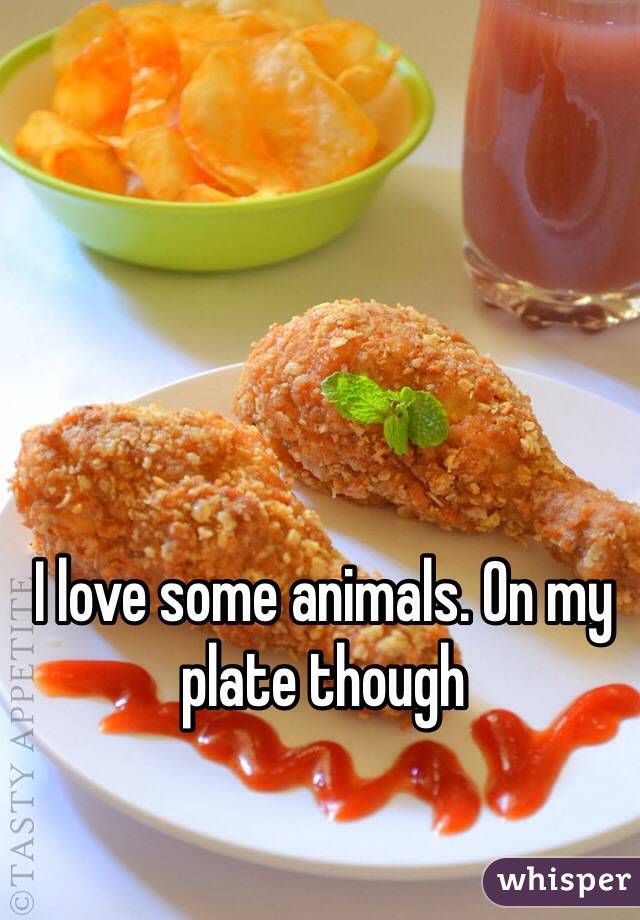 I love some animals. On my plate though 