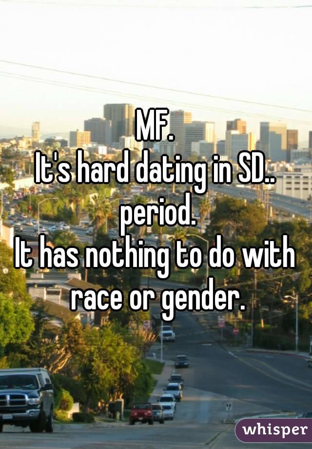MF.
It's hard dating in SD.. period.
It has nothing to do with race or gender.