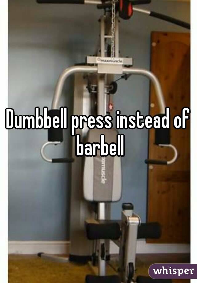 Dumbbell press instead of barbell