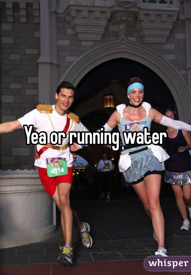 Yea or running water