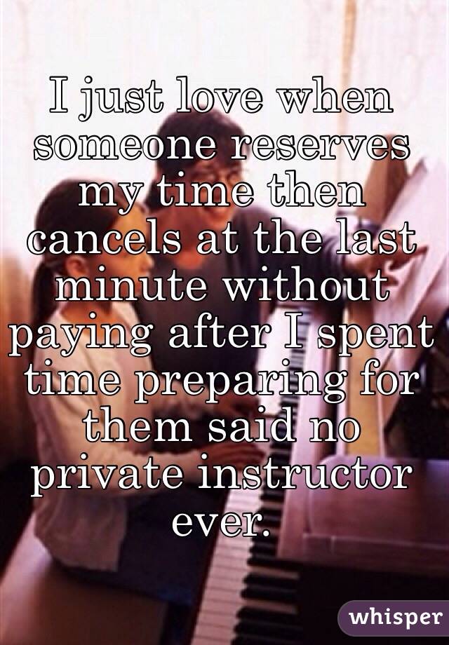 I just love when someone reserves my time then cancels at the last minute without paying after I spent time preparing for them said no private instructor ever.