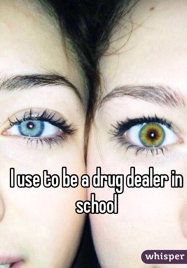 I use to be a drug dealer in school 