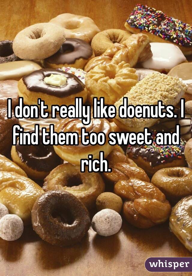 I don't really like doenuts. I find them too sweet and rich.