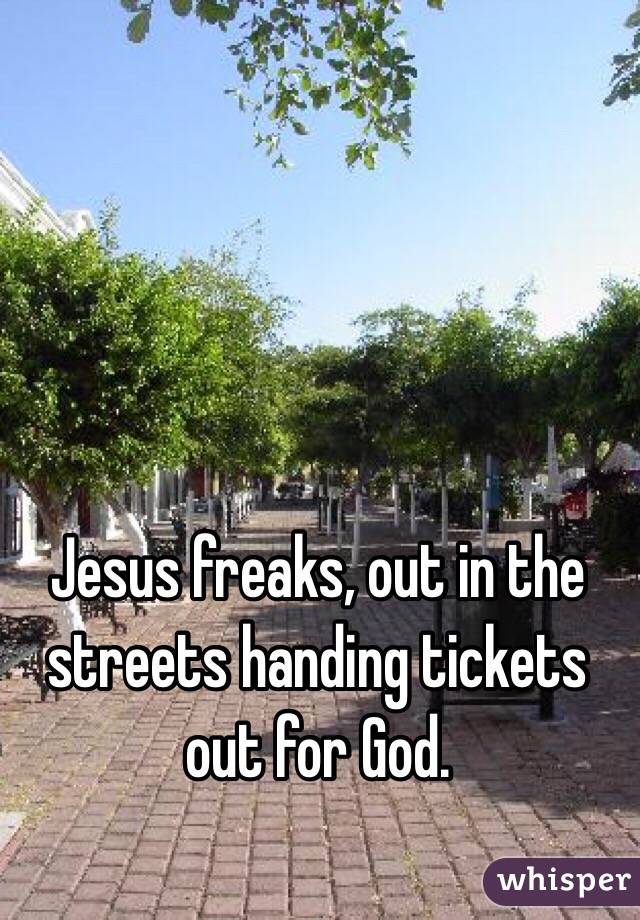 Jesus freaks, out in the streets handing tickets out for God. 