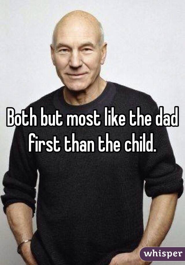 Both but most like the dad first than the child. 