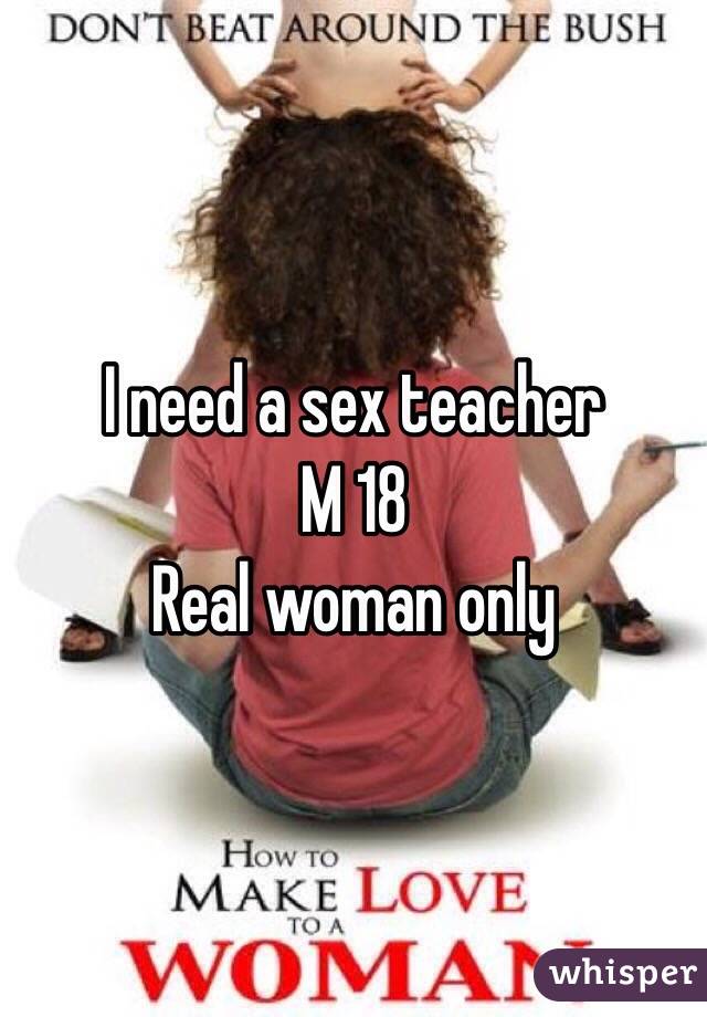 I need a sex teacher
M 18 
Real woman only 
