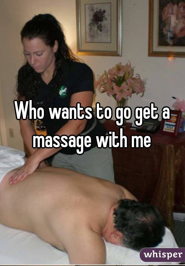 Who wants to go get a massage with me 