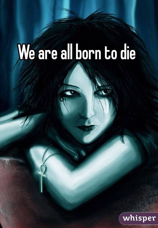 We are all born to die