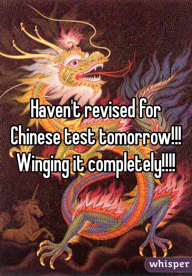 Haven't revised for Chinese test tomorrow!!! Winging it completely!!!!