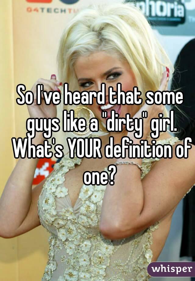 So I've heard that some guys like a "dirty" girl. What's YOUR definition of one? 