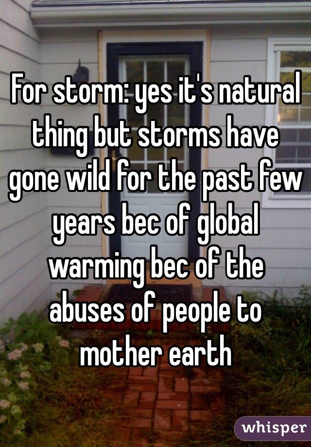 For storm: yes it's natural thing but storms have gone wild for the past few years bec of global warming bec of the abuses of people to mother earth