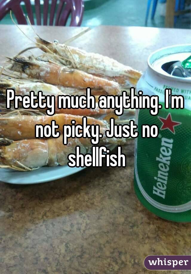 Pretty much anything. I'm not picky. Just no shellfish