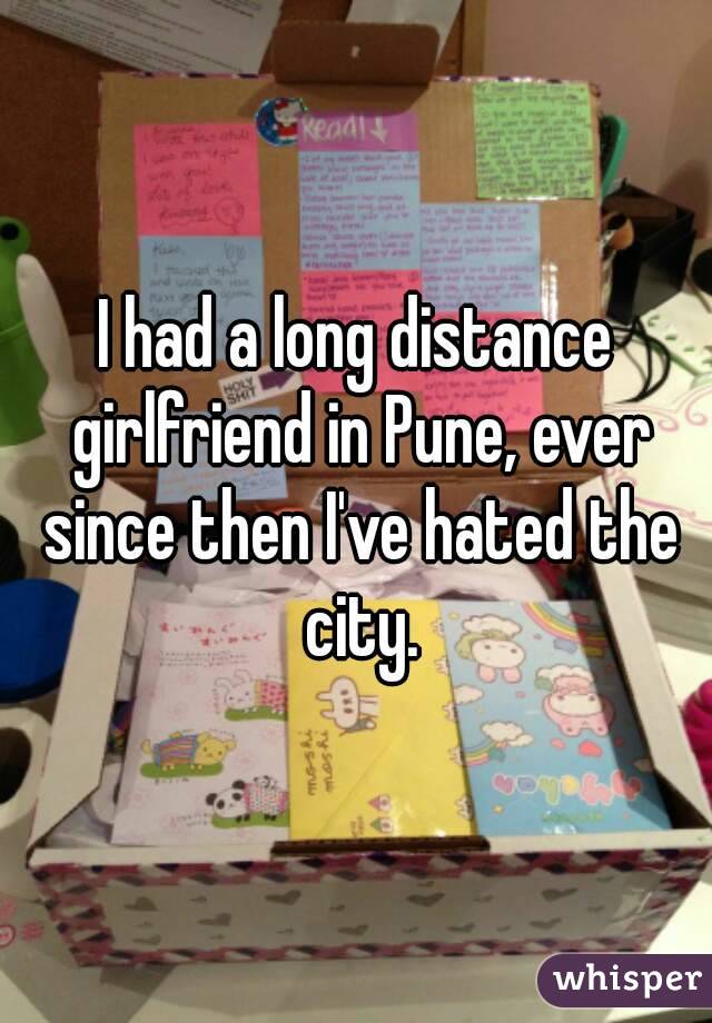 I had a long distance girlfriend in Pune, ever since then I've hated the city.