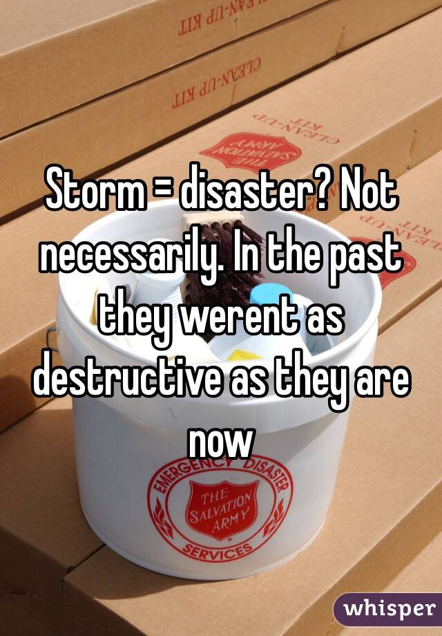 Storm = disaster? Not necessarily. In the past they werent as destructive as they are now