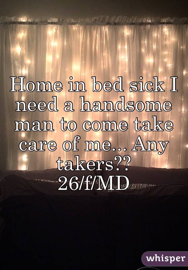 Home in bed sick I need a handsome man to come take care of me... Any takers??
26/f/MD
