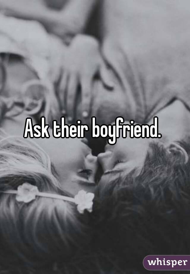 Ask their boyfriend. 