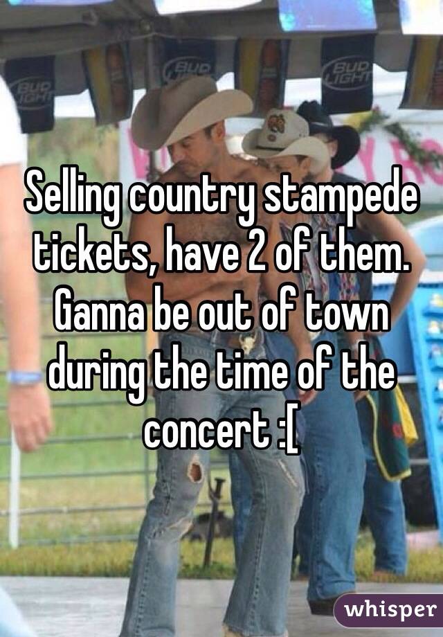 Selling country stampede tickets, have 2 of them. Ganna be out of town during the time of the concert :[