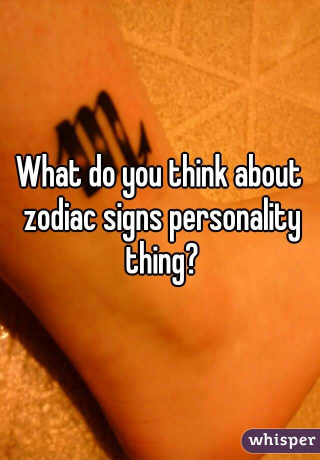 What do you think about zodiac signs personality thing?