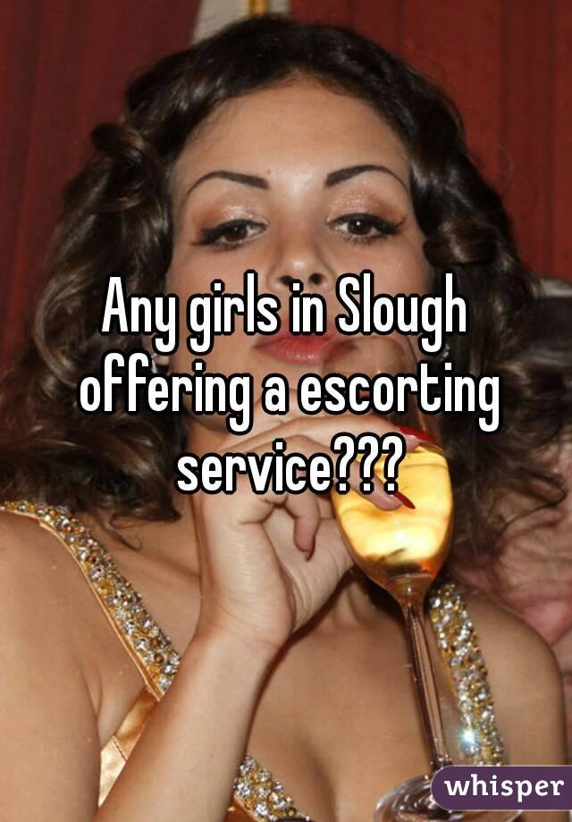 Any girls in Slough offering a escorting service???